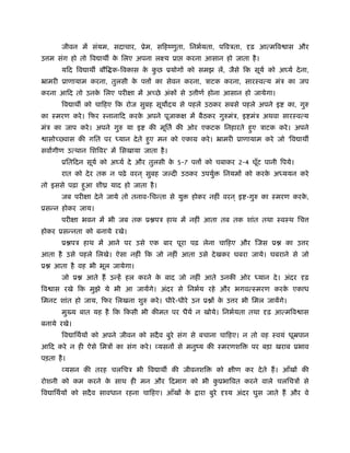 जीवन में संयम, सदाचार, ूेम, सिहंणुता, िनभर्यता, पिवऽता, दृढ़ आत्मिव ास और
उ म संग हो तो िव ाथ क िलए अपना लआय ूा
                     े                               करना आसान हो जाता है ।
        यिद िव ाथ बौि क-िवकास क कछ ूयोगों को समझ लें, जैसे िक सूयर् को अ यर् दे ना,
                               े ु
ॅामरी ूाणायाम करना, तुलसी क प ों का सेवन करना, ऽाटक करना, सारःवत्य मंऽ का जप
                           े
करना आिद तो उनक िलए परीक्षा में अच्छे अंकों से उ ीणर् होना आसान हो जायेगा।
               े
        िव ाथ को चािहए िक रोज सुबह सूय दय से पहले उठकर सबसे पहले अपने इ               का, गुरु
का ःमरण करे । िफर ःनानािद करक अपने पूजाकक्ष में बैठकर गुरुमंऽ, इ मंऽ अथवा सारःवत्य
                             े
मंऽ का जाप करे । अपने गुरु या इ       की मूितर् की ओर एकटक िनहारते हए ऽाटक करे । अपने
                                                                    ु
    ासोच् वास की गित पर    यान दे ते हए मन को एकाम करे । ॅामरी ूाणायाम करे जो 'िव ाथ
                                      ु
सवागीण उत्थान िशिवर' में िसखाया जाता है ।
        ूितिदन सूयर् को अ यर् दे और तुलसी क 5-7 प ों को चबाकर 2-4 घूँट पानी िपये।
                                           े
        रात को दे र तक न पढ़े वरन ् सुबह ज दी उठकर उपयुर्        िनयमों को करक अ ययन करे
                                                                             े
तो इससे पढ़ा हआ शीय याद हो जाता है ।
             ु
        जब परीक्षा दे ने जाये तो तनाव-िचन्ता से यु    होकर नहीं वरन ् इ -गुरु का ःमरण करक,
                                                                                         े
ूसन्न होकर जाय।
        परीक्षा भवन में भी जब तक ू पऽ हाथ में नहीं आता तब तक शांत तथा ःवःथ िच
होकर ूसन्नता को बनाये रखे।
        ू पऽ हाथ में आने पर उसे एक बार पूरा पढ़ लेना चािहए और िजस ू                    का उ र
आता है उसे पहले िलखे। ऐसा नहीं िक जो नहीं आता उसे दे खकर घबरा जाये। घबराने से जो
ू     आता है वह भी भूल जायेगा।
        जो ू    आते हैं उन्हें हल करने क बाद जो नहीं आते उनकी ओर
                                        े                                   यान दे । अंदर दृढ़
िव ास रखे िक मुझे ये भी आ जायेंगे। अंदर से िनभर्य रहे और भगवत्ःमरण करक एकाध
                                                                      े
िमनट शांत हो जाय, िफर िलखना शुरु करे । धीरे -धीरे उन ू ों क उ र भी िमल जायेंगे।
                                                           े
        मुख्य बात यह है िक िकसी भी कीमत पर धैयर् न खोये। िनभर्यता तथा दृढ़ आत्मिव ास
बनाये रखे।
        िव ािथर्यों को अपने जीवन को सदै व बुरे संग से बचाना चािहए। न तो वह ःवयं धूॆपान
आिद करे न ही ऐसे िमऽों का संग करे । व्यसनों से मनुंय की ःमरणशि            पर बड़ा खराब ूभाव
पड़ता है ।
        व्यसन की तरह चलिचऽ भी िव ाथ की जीवनशि                 को क्षीण कर दे ते हैं । आँखों की
रोशनी को कम करने क साथ ही मन और िदमाग को भी कूभािवत करने वाले चलिचऽों से
                  े                          ु
िव ािथर्यों को सदै व सावधान रहना चािहए। आँखों के        ारा बुरे दृँय अंदर घुस जाते हैं और वे
 