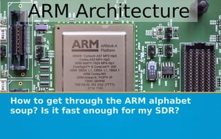 ARM Architecture
How to get through the ARM alphabet
soup? Is it fast enough for my SDR?
 