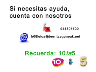 Si necesitas ayuda,
cuenta con nosotros

                      944805600

      b08leioa@berritzeguneak.net




    Recuerda: 10 ta 5
 