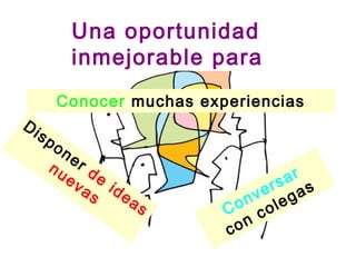 Una oportunidad
           inmejorable para
          Conocer muchas experiencias
Di
     sp
       on
          er
      nu d
         ev e                       ar
            as ide               ers gas
                   as          nv le
                              o o
                            C c
                            c on
 