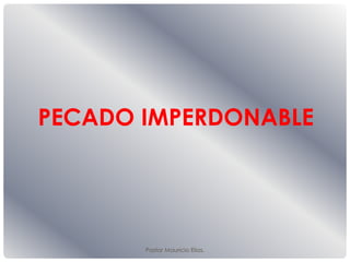 Pastor Mauricio Elias.
PECADO IMPERDONABLE
 