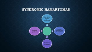 SYNDROMIC HAMARTOMAS
Oral-facial-
digital
syndrome
Cowden
syndrome/multi
ple hamartoma
syndrome
Tuberous
sclerosis
Proteus
syndrome
 