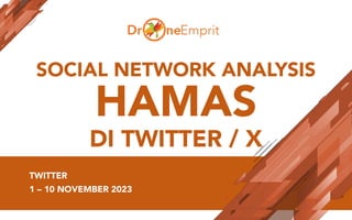 SOCIAL NETWORK ANALYSIS
HAMAS
DI TWITTER / X
TWITTER
1 – 10 NOVEMBER 2023
 