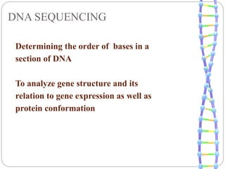 DNA SEQUENCING
Determining the order of bases in a
section of DNA
To analyze gene structure and its
relation to gene expression as well as
protein conformation
 