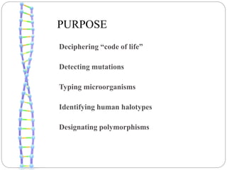 PURPOSE
Deciphering “code of life”
Detecting mutations
Typing microorganisms
Identifying human halotypes
Designating polymorphisms
 