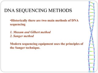 DNA SEQUENCING METHODS
•Historically there are two main methods of DNA
sequencing
1. Maxam and Gilbert method
2. Sanger method
Modern sequencing equipment uses the principles of
the Sanger technique.
 