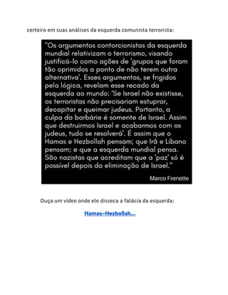 certeiro em suas análises da esquerda comunista terrorista:
Ouça um vídeo onde ele disseca a falácia da esquerda:
Hamas-Hezbollah...
 