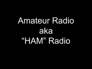 Amateur Radio
    aka
 “HAM” Radio
 