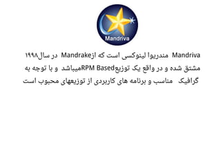 Mandriva‫از‬ ‫که‬ ‫است‬ ‫لینوکسی‬ ‫مندریوا‬Mandrake‫سال‬ ‫در‬۱۹۹۸
‫واقع‬ ‫در‬ ‫و‬ ‫شده‬ ‫مشتق‬‫توزیع‬ ‫یک‬RPM Based‫به‬ ‫توجه‬ ‫با‬ ‫و‬ ‫میباشد‬
‫گرافیک‬‫است‬ ‫محبوب‬ ‫توزیعهای‬ ‫از‬ ‫کاربردی‬ ‫های‬ ‫برنامه‬ ‫و‬ ‫مناسب‬
 