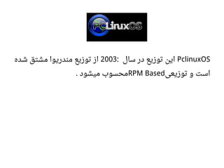 PclinuxOS‫سال‬ ‫در‬ ‫توزیع‬ ‫این‬:2003‫شده‬ ‫مشتق‬ ‫مندریوا‬ ‫توزیع‬ ‫از‬
‫توزیعی‬ ‫و‬ ‫است‬RPM Based‫میشود‬ ‫محسوب‬.
 