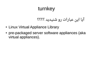 turnkey
‫؟؟؟؟‬ ‫شنیدید‬ ‫رو‬ ‫اعبارات‬ ‫این‬ ‫آیا‬
● Linux Virtual Appliance Library
● pre-packaged server software appliances (aka
virtual appliances).
 
