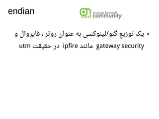 endian
●‫و‬ ‫فایروال‬ ، ‫روتر‬ ‫اعنوان‬ ‫به‬ ‫لینوکسی‬ ‫گنو‬ ‫توزیع‬ ‫یک‬/
gateway security‫مانند‬ipfire‫حقیقت‬ ‫در‬utm
 