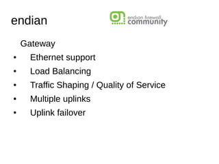 endian
Gateway
● Ethernet support
● Load Balancing
● Traffic Shaping / Quality of Service
● Multiple uplinks
● Uplink failover
 