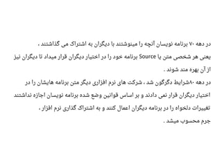 ‫دهه‬ ‫در‬۷۰، ‫گذاشتند‬ ‫می‬ ‫اشتراک‬ ‫به‬ ‫دیگران‬ ‫با‬ ‫مینوشتند‬ ‫را‬ ‫آنچه‬ ‫نویسان‬ ‫برنامه‬
‫یا‬ ‫متن‬ ‫شخصی‬ ‫هر‬ ‫یعنی‬Source‫نیز‬ ‫دیگران‬ ‫تا‬ ‫میداد‬ ‫قرار‬ ‫دیگران‬ ‫اختیار‬ ‫در‬ ‫را‬ ‫خود‬ ‫برنامه‬
‫شوند‬ ‫مند‬ ‫بهره‬ ‫آن‬ ‫از‬.
‫دهه‬ ‫در‬۸۰‫در‬ ‫را‬ ‫هایشان‬ ‫برنامه‬ ‫متن‬ ‫دیگر‬ ‫افزاری‬ ‫نرم‬ ‫های‬ ‫شرکت‬ ، ‫شد‬ ‫دگرگون‬ ‫شرایط‬
‫نداشتند‬ ‫اجازه‬ ‫نویسان‬ ‫برنامه‬ ‫شده‬ ‫وضع‬ ‫قوانین‬ ‫اساس‬ ‫بر‬ ‫و‬ ‫دادند‬ ‫نمی‬ ‫قرار‬ ‫دیگران‬ ‫اختیار‬
، ‫افزار‬ ‫نرم‬ ‫گذاری‬ ‫اشتراک‬ ‫به‬ ‫و‬ ‫کنند‬ ‫ااعمال‬ ‫دیگران‬ ‫برنامه‬ ‫در‬ ‫را‬ ‫دلخواه‬ ‫تغییرات‬
‫میشد‬ ‫محسوب‬ ‫جرم‬.
 