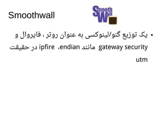 Smoothwall
●‫و‬ ‫فایروال‬ ، ‫روتر‬ ‫اعنوان‬ ‫به‬ ‫لینوکسی‬ ‫گنو‬ ‫توزیع‬ ‫یک‬/
gateway security‫مانند‬ipfire ،endian‫حقیقت‬ ‫در‬
utm
 