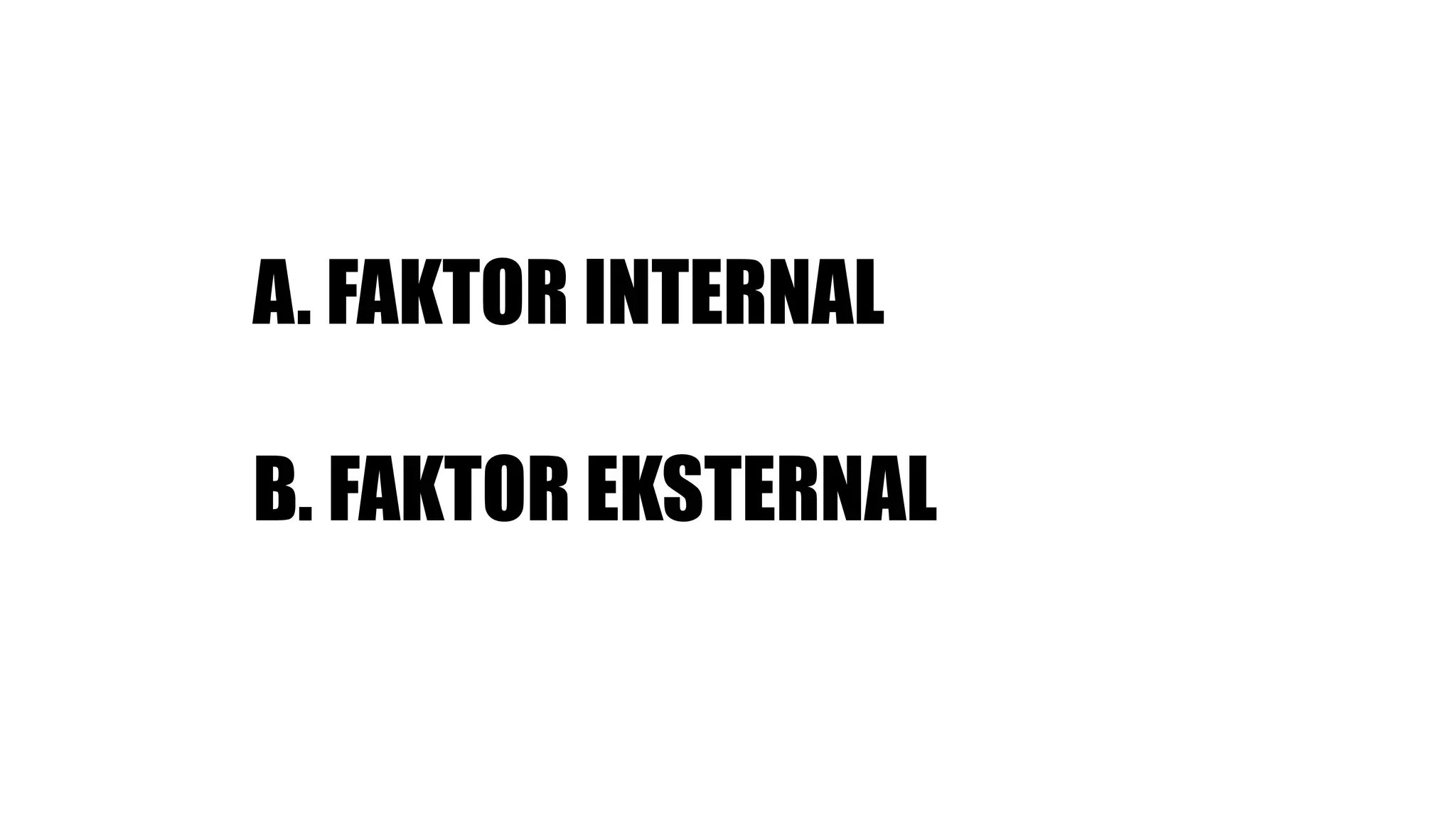 A. FAKTOR INTERNAL
B. FAKTOR EKSTERNAL