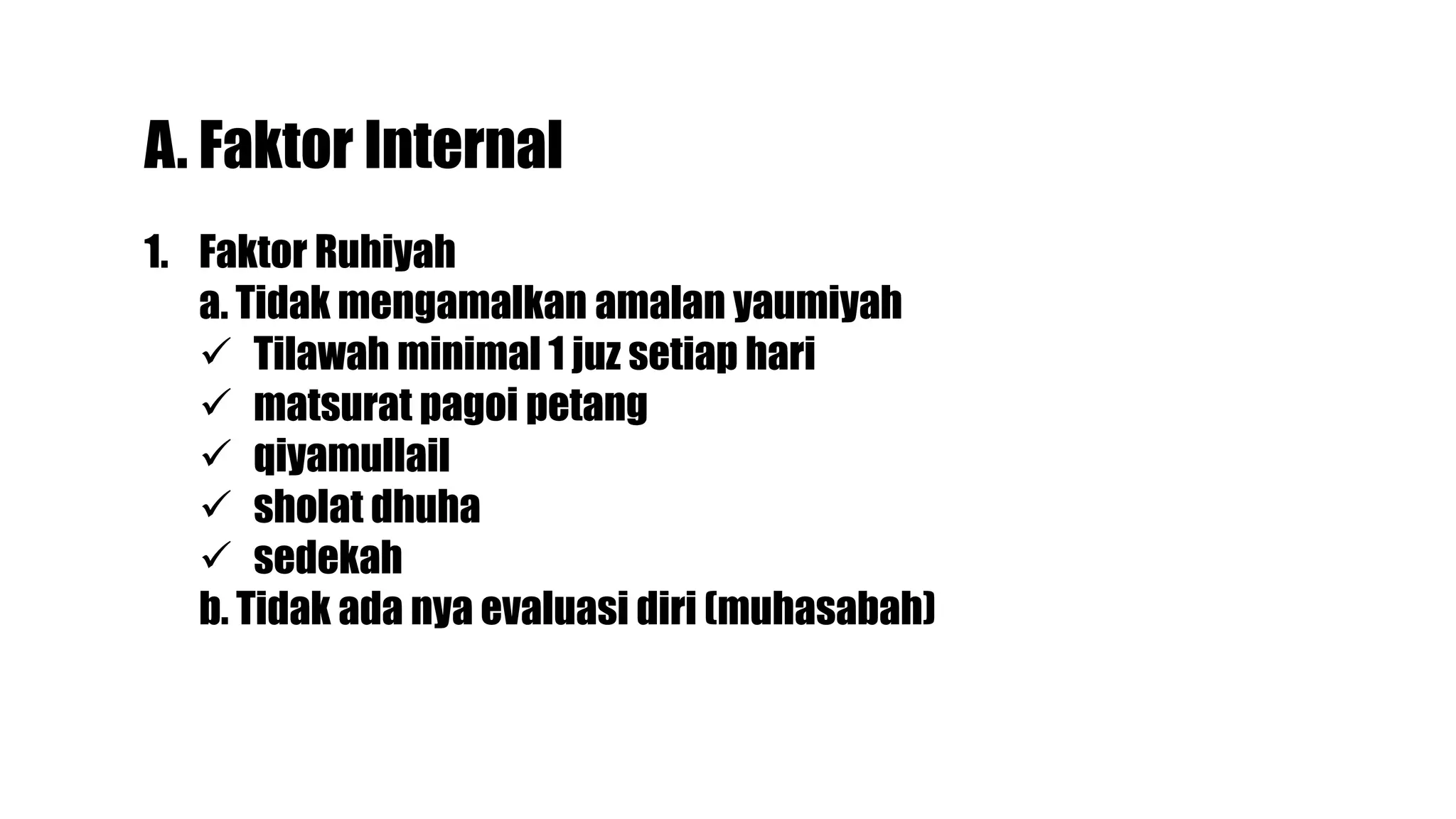 A. Faktor Internal
1. Faktor Ruhiyah
a. Tidak mengamalkan amalan yaumiyah
Tilawah minimal 1 juz setiap hari
matsurat pagoi petang
qiyamullail
sholat dhuha
sedekah
b. Tidak ada nya evaluasi diri (muhasabah)