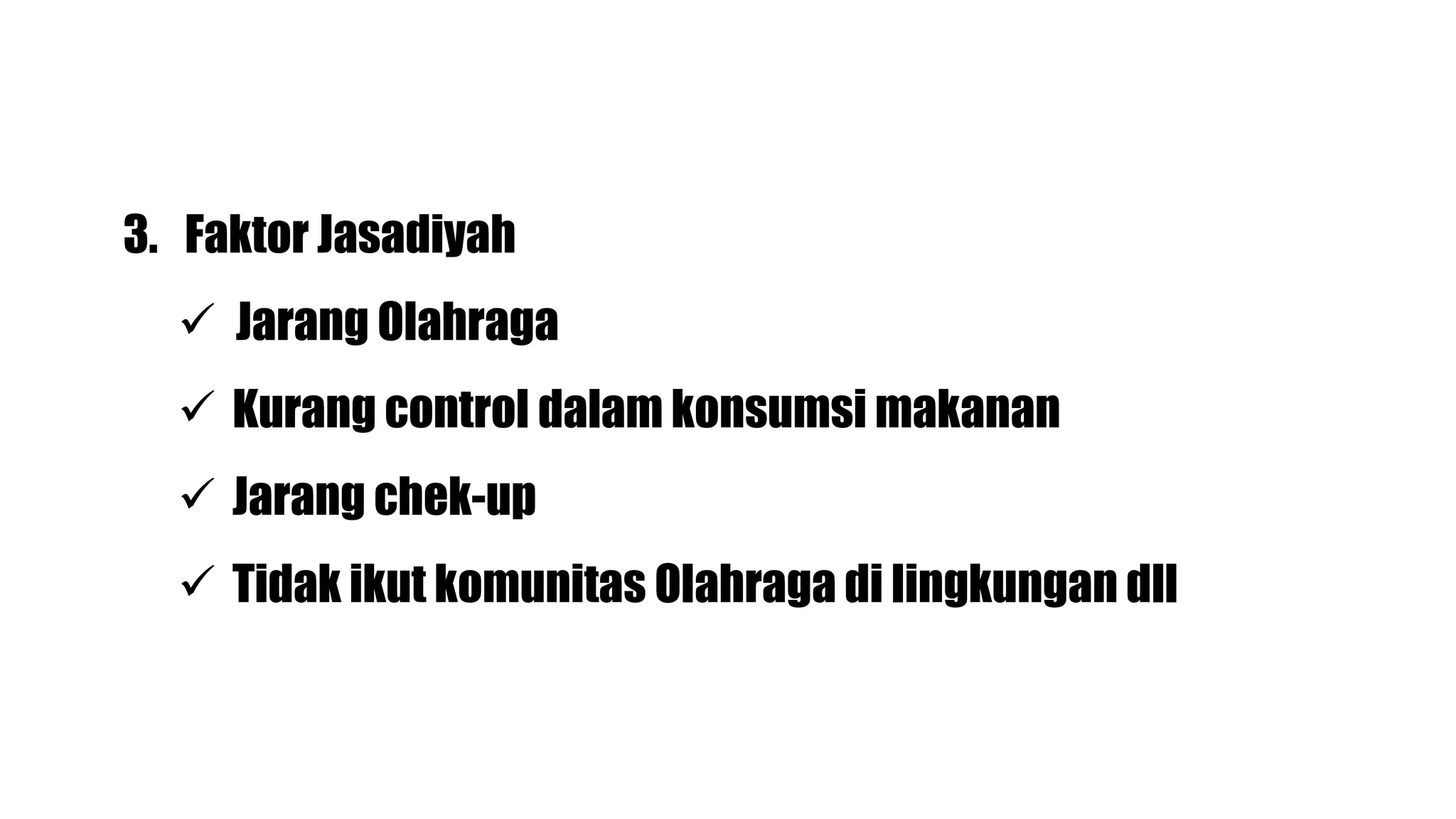 3. Faktor Jasadiyah
Jarang Olahraga
Kurang control dalam konsumsi makanan
Jarang chek-up
Tidak ikut komunitas Olahraga di lingkungan dll
