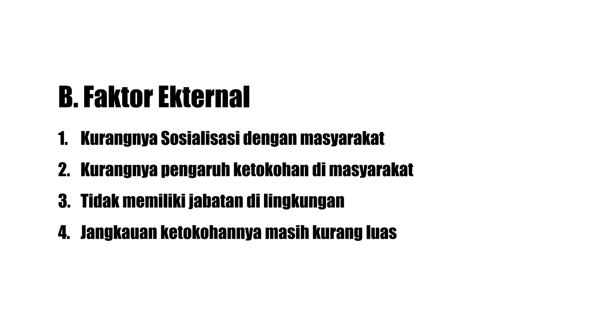 B. Faktor Ekternal
1. Kurangnya Sosialisasi dengan masyarakat
2. Kurangnya pengaruh ketokohan di masyarakat
3. Tidak memiliki jabatan di lingkungan
4. Jangkauan ketokohannya masih kurang luas
