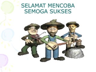 SELAMAT MENCOBA
SEMOGA SUKSES
 