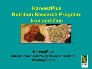 HarvestPlus
Nutrition Research Program:
Iron and Zinc
HarvestPlus
International Food Policy Research Institute
Washington DC
 