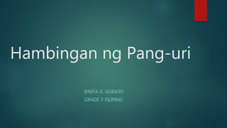 Hambingan ng Pang-uri
JENITA D. GUINOO
GRADE 7-FILIPINO
 