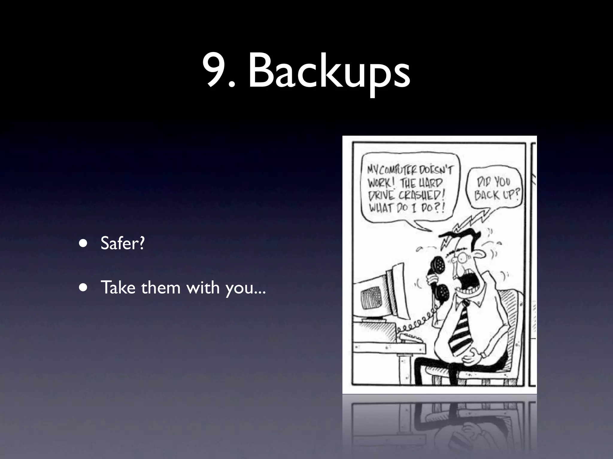 9. Backups
• Safer?
• Take them with you...