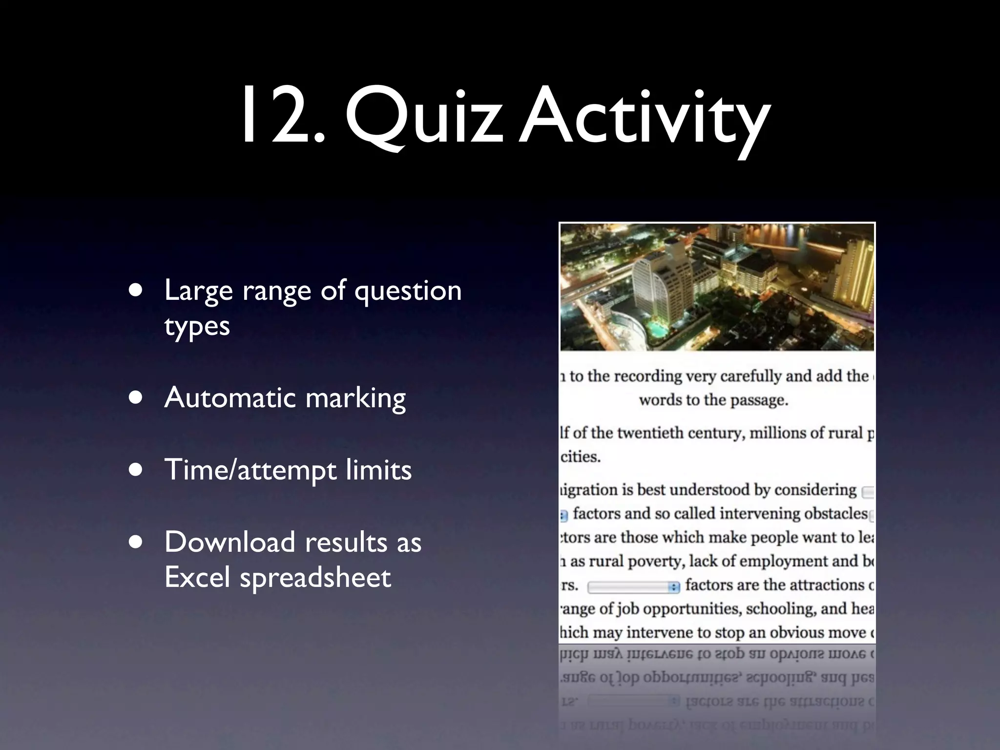 12. Quiz Activity
• Large range of question
types
• Automatic marking
• Time/attempt limits
• Download results as
Excel spreadsheet
