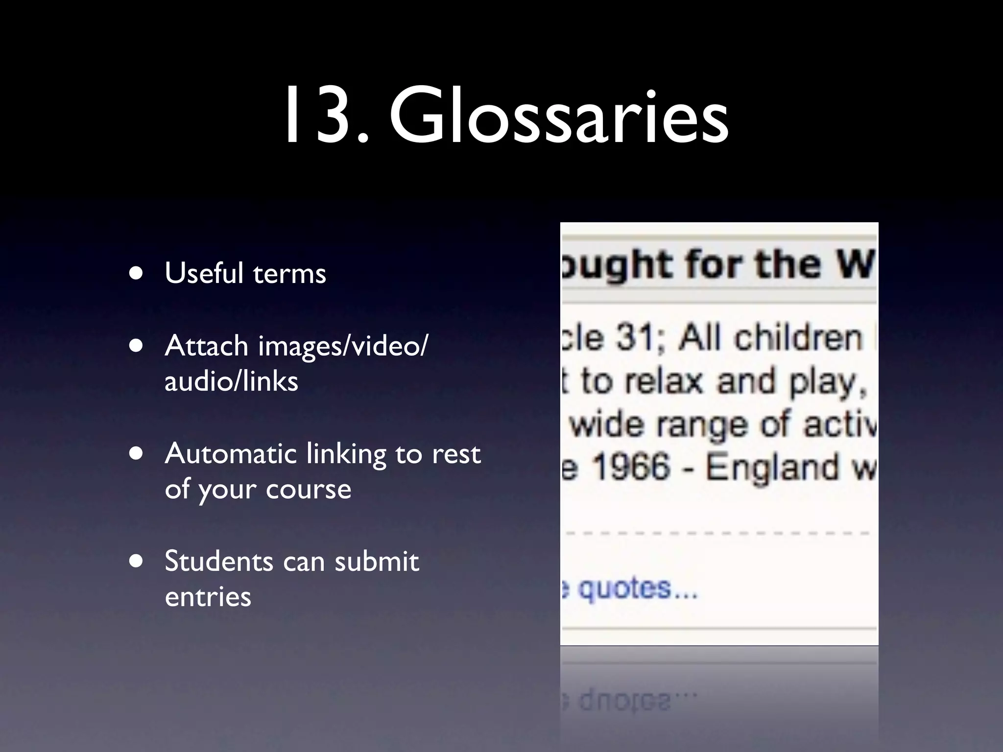 13. Glossaries
• Useful terms
• Attach images/video/
audio/links
• Automatic linking to rest
of your course
• Students can submit
entries
