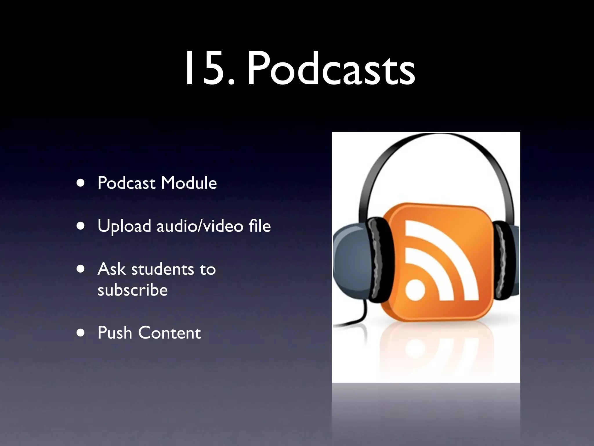 15. Podcasts
• Podcast Module
• Upload audio/video file
• Ask students to
subscribe
• Push Content