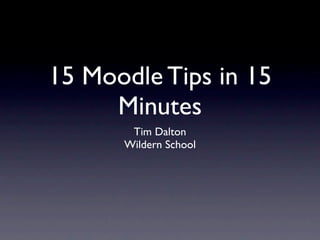 15 Moodle Tips in 15
     Minutes
       Tim Dalton
      Wildern School
 