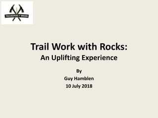 Trail Work with Rocks:
An Uplifting Experience
By
Guy Hamblen
10 July 2018
 