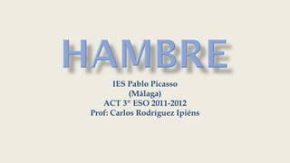 IES Pablo Picasso
           (Málaga)
   ACT 3º ESO 2011-2012
Prof: Carlos Rodríguez Ipiéns
 