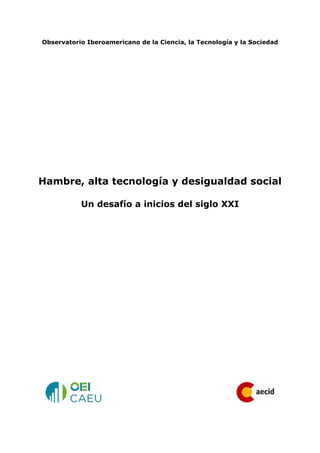 Observatorio Iberoamericano de la Ciencia, la Tecnología y la Sociedad




Hambre, alta tecnología y desigualdad social

           Un desafío a inicios del siglo XXI
 