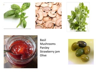 BasilMushroomsParsleyStrawberryjamOlive