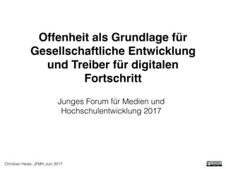 Christian Heise, JFMH Juni 2017
Keynote: Offenheit als
Grundlage für Gesellschaftliche
Entwicklung und Treiber für
digitalen Fortschritt
Junges Forum für Medien und
Hochschulentwicklung 2017
 