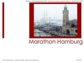 Marathon Hamburg
Witters, „Hamburg Marathon 2015“, http://www.hamburg.de/marathon/, Zugriff: 06.10.2015
Leonie Bräuninger, Johanna Heigel, Anna-Luisa Mählmann 06.10.15
 