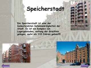 Speicherstadt D ie Speicherstadt ist eine der bedeutendsten Sehenswürdigkeiten der Stadt. Es ist ein Komplex von Lagergebäuden, entlang der Grachten gelegen, mehr als 110 Jahren gebaut !!! 