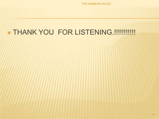 THE HAMBURG RULES




   THANK YOU FOR LISTENING.!!!!!!!!!!!




                                           17
 