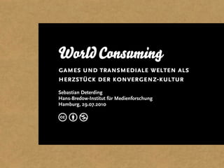 World Consuming
games und transmediale welten als
herzstück der konvergenz-kultur
Sebastian Deterding
Hans-Bredow-Institut für Medienforschung
Hamburg, 29.07.2010

cbn
 