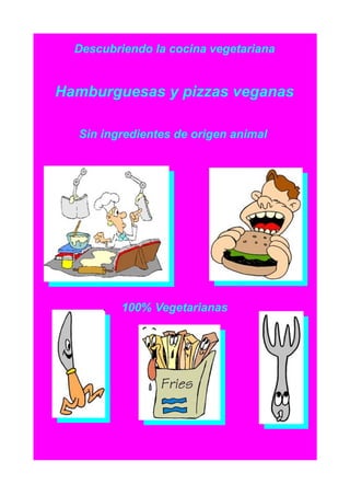 Descubriendo la cocina vegetariana


Hamburguesas y pizzas veganas

  Sin ingredientes de origen animal




          100% Vegetarianas
 