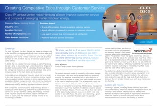 Creating Competitive Edge through Customer Service
Cisco IP contact center helps Hamburg Wasser improve customer service
and compete in emerging market for clean energy.
Customer Name: Hamburg Wasser                      Business Impact
Industry: Utility                                  •	 Brand differentiation through excellent customer service
Location: Germany                                  •	 Agent efficiency increased by access to customer information
Number of Employees: 2200                          •	 Low agent turnover due to increased job satisfaction
Cisco Partner: NextiraOne                          •	 Platform for future service innovation

                                                                                                                                                                                                 Case Study

Challenge                                                                                                                                    Another major problem was that the
For over 160 years, Hamburg Wasser has played an integral role
                                                                        “At times, we felt as if we were blind to what                       call center could not be integrated
                                                                         was actually going on, because we didn’t                            into Hamburg Wasser’s SAP-based
in the life of the city by providing it with clean drinking water and
                                                                                                                                             customer relationship management
managing its wastewater. The publically-owned company’s 2200             have clear visibility of our traffic flows. We felt                 system. This problem meant that agents never knew who was
employees serve some 2 million customers, and with an annual
turnover of €455.5 million, it is one of Europe’s largest public
                                                                         we were delivering a good service, but our                          calling and what the status of a particular issue was. Most callers
                                                                         customers’ feedback said the opposite.”                             had to be transferred to back-office staff, who could access the
water utilities.
                                                                                                                                             system and, therefore, answer queries. It was not only inefficient
In 2009, the City created Hamburg Energie as part of Hamburg            Timor Buchhorn
                                                                                                                                             and frustrating for callers, it effectively meant that the majority of
Senate’s drive to reduce the city’s carbon footprint by 40 percent      Contact Center Leader, Hamburg Wasser.                               customer requests could only be resolved during office hours
by 2020 (compared to 1990). A subsidiary of Hamburg Wasser,                                                                                  when the back-office staff were at work.
the company’s mission is to promote and sell clean solar, wind,
                                                                                                                                             The platform’s inability to provide callers with relevant, up-to-
and gas energy to the city’s citizens and businesses.
                                                                        The system was also unable to provide the information needed         date, recorded information meant that every enquiry had to be
Impeccable green credentials, however, would not be enough              to help ensure calls were being managed well and answered            handled by an agent. This situation resulted in the call center
to win new business in the fiercely competitive energy market           promptly. For example, abandoned calls, a good indicator of          being unable to cope with the huge peak of calls that occur
where suppliers typically compete on price, especially as the           callers listening too long to ringing tone, were logged only once    whenever there is a water-related issue, such as a mains water
production of clean energy currently costs more than traditional        by the caller’s telephone number. This arrangement meant that        pipe bursting.
sources. Hamburg Wasser, therefore, decided that it would               repeated attempts by a person to get through were invisible.
differentiate itself by delivering excellent customer service.                                                                               Solution and Results
                                                                        “The lack of comprehensive reporting affected all our management
Both companies realized, however, that Hamburg Wasser’s                 information,” says Timor Buchhorn, the former customer service       In seeking a solution, Hamburg Wasser turned to its trusted
existing call center technology platform at its customer service        leader at Hamburg Wasser. “At times, we felt as if we were blind     advisor, NextiraOne, which had previously designed and built the
center was a major barrier to fulfilling this strategy. Installed       to what was actually going on, because we didn’t have clear          company’s data network infrastructure and subsequently
some 13 years before, the center’s support contract was                 visibility of our traffic flows. We felt we were delivering a good   deployed IP telephony throughout the organization. NextiraOne
about to expire, and the center was already proving to be               service, but our customers’ feedback said the opposite.”             carried out a series of workshops to help ensure that it
increasingly unreliable.                                                                                                                     understood what its customer was seeking to achieve.
 
