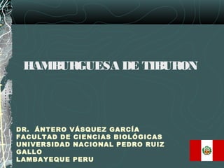 HAMBURGUESA DE TIBURON



DR. ÁNTERO VÁSQUEZ GARCÍA
FACULTAD DE CIENCIAS BIOLÓGICAS
UNIVERSIDAD NACIONAL PEDRO RUIZ
GALLO
LAMBAYEQUE PERU
 