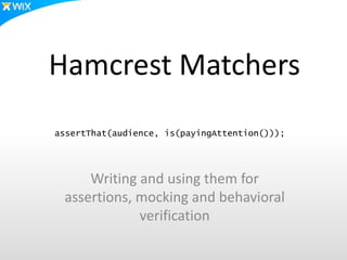 Hamcrest Matchers
assertThat(audience, is(payingAttention()));




     Writing and using them for
 assertions, mocking and behavioral
             verification
 