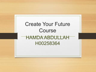 Create Your Future
Course
HAMDA ABDULLAH
H00258364
 