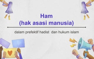 Ham
(hak asasi manusia)
dalam prefektif hadist dan hukum islam
 