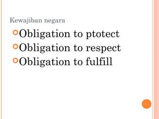 Kewajiban negara
Obligation to ptotect
Obligation to respect
Obligation to fulfill
 