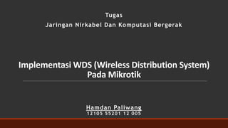 Implementasi WDS (Wireless Distribution System)
Pada Mikrotik
Hamdan Paliwang
Tugas
Jaringan Nirkabel Dan Komputasi Bergerak
12105 55201 12 005
 