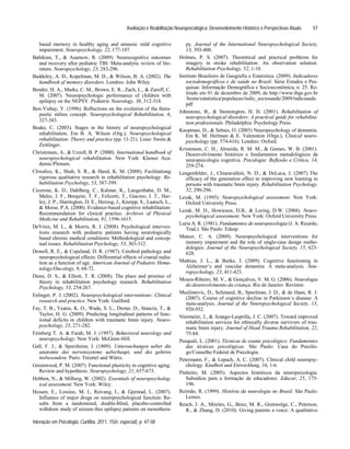 Avaliação e Reabilitação Neuropsicológica: Desenvolvimento Histórico e Perspectivas Atuais
Interação em Psicologia, Curitiba, 2011, 15(n. especial), p. 47-58
57
based memory in healthy aging and amnesic mild cognitive
impairment. Neuropsychology, 22, 177-187.
Babikian, T., & Asarnow, R. (2009). Neurocognitive outcomes
and recovery after pediatric TBI: Meta-analytic review of lite-
rature. Neuropsychology, 23, 283-296.
Baddeley, A. D., Kopelman, M. D., & Wilson, B. A. (2002). The
handbook of memory disorders. Londres: John Wiley.
Bender, H. A., Marks, C. M., Brown, E. R., Zach, L., & Zaroff, C.
M. (2007). Neuropsychologic performance of children with
epilepsy on the NEPSY. Pediatric Neurology, 36, 312-318.
Ben-Yishay, Y. (1996). Reflections on the evolution of the thera-
peutic milieu concept. Neuropsychological Rehabilitation, 6,
327-343.
Boake, C. (2003). Stages in the history of neuropsychological
rehabilitation. Em B. A. Wilson (Org.), Neuropsychological
rehabilitation: Theory and practice (pp. 11-21). Lisse: Swets &
Zeitlinger.
Christensen, A., & Uzzell, B. P. (2000). International handbook of
neuropsychological rehabilitation. New York: Kluwer Aca-
demic/Plenum.
Chwalisz, K., Shah, S. R., & Hand, K. M. (2008). Facilitationg
rigorous qualitative research in rehabilitation psychology. Re-
habilitation Psychology, 53, 387-399.
Cicerone, K. D., Dahlberg, C., Kalmar, K., Langenbahn, D. M.,
Malec, J. F., Berquist, T. F., Felicetti, T., Giacino, J. T., Har-
ley, J. P., Harrington, D. E., Herzog, J., Kneipp, S., Laatsch, L.,
& Morse, P.A. (2000). Evidence-based cognitive rehabilitation:
Recommendation for clinical practice. Archives of Physical
Medicine and Rehabilitation, 81, 1596-1615.
DeVries, M. L., & Morris, R. J. (2008). Psychological interven-
tions research with pediatric patients having neurologically
based chronic medical conditions: Methodological and concep-
tual issues. Rehabilitation Psychology, 53, 303-312.
Dowell, R. E., & Copeland, D. R. (1987). Cerebral pathology and
neuropsychological effects: Differential effects of cranial radia-
tion as a function of age. American Journal of Pediatric Hema-
tology/Oncology, 9, 68-72.
Dunn, D. S., & Elliott, T. R. (2008). The place and promise of
theory in rehabilitation psychology research. Rehabilitation
Psychology, 53, 254-267.
Eslinger, P. J. (2002). Neuropsychological interventions: Clinical
research and practice. New York: Guilford.
Fay, T. B., Yeates, K. O., Wade, S. L., Drotar, D., Stancin, T., &
Taylor, H. G. (2009). Predicting longitudinal patterns of func-
tional deficits in children with traumatic brain injury. Neuro-
psychology, 23, 271-282.
Feinberg T. A. & Farah, M. J. (1997). Behavioral neurology and
neuropsychology. New York: McGraw-Hill.
Gall, F. J., & Spurzheim, J. (1809). Untersuchungen ueber die
anatomie des nervensystems ueberhaupt, und des gehirns
insbesondere. Paris: Treuttel und Würtz.
Greenwood, P. M. (2007). Functional plasticity in cognitive aging:
Review and hypothesis. Neuropsychology, 21, 657-673.
Hebben, N., & Milberg, W. (2002). Essentials of neuropsycholog-
ical assessment. New York: Wiley.
Hessen, E., Lossius, M. I., Reivang, I., & Gjerstad, L. (2007).
Influence of major drugs on neuropsychological function: Re-
sults from a randomized, double-blind, placebo-controlled
withdraw study of seizure-free epilepsy patients on monothera-
py. Journal of the International Neuropsychological Society,
13, 393-400.
Holmes, P. S. (2007). Theoretical and practical problems for
imagery in stroke rehabilitation: An observation solution.
Rehabilitation Psychology, 52, 1-10.
Instituto Brasileiro de Geografia e Estatistica. (2009). Indicadores
sociodemográficos e de saúde no Brasil. Série Estudos e Pes-
quisas: Informação Demográfica e Socioeconômica, n. 25. Re-
tirado em 01 de dezembro de 2009, de http://www.ibge.gov.br
/home/estatistica/populacao/indic_sociosaude/2009/indicsaude.
pdf
Johnstone, B., & Stonnington, H. H. (2001). Rehabilitation of
neuropsychological disorders: A practical guide for rehabilita-
tion professionals. Philadelphia: Psychology Press.
Knopman, D., & Selnes, O. (2003) Neuropsychology of dementia.
Em K. M. Heilman & E. Valenstein (Orgs.), Clinical neuro-
psychology (pp. 574-616). Londres: Oxford.
Kristensen, C. H., Almeida, R. M. M., & Gomes, W. B. (2001).
Desenvolvimento histórico e fundamentos metodológicos da
neuropsicologia cognitiva. Psicologia: Reflexão e Crítica, 14,
259-274.
Lengenfelder, J., Chiaravalloti, N. D., & DeLuca, J. (2007) The
efficacy of the generation effect in improving new learning in
persons with traumatic brain injury. Rehabilitation Psychology,
52, 290-296.
Lezak, M. (1995). Neuropsychological assessment. New York:
Oxford University Press.
Lezak, M. D., Howieson, D.B., & Loring, D.W. (2004). Neuro-
psychological assessment. New York: Oxford University Press.
Luria A. R. (1981). Fundamentos de neuropsicologia (J. A. Ricardo,
Trad.). São Paulo: Edusp.
Mateer, C. A. (2009). Neuropsychological interventions for
memory impairment and the role of single-case design metho-
dologies. Journal of the Neuropsychological Society, 15, 623-
628.
Mathias, J. L., & Burke, J. (2009). Cognitive functioning in
Alzheimer s and vascular dementia: A meta-analysis. Neu-
ropsychology, 23, 411-423.
Moura-Ribeiro, M. V., & Gonçalves, V. M. G. (2006). Neurologia
do desenvolvimento da criança. Rio de Janeiro: Revinter.
Muslimovic, D., Schmand, B., Speelman, J. D., & de Haan, R. J.
(2007). Course of cognitive decline in Parkinson s disease: A
meta-analysis. Journal of the Neuropsychological Society, 13,
920-932.
Niermeier, J., & Arango-Lasprilla, J. C. (2007). Toward improved
rehabilitation services for ethnically diverse survivors of trau-
matic brain injury. Journal of Head Trauma Rehabilitation, 22,
75-84.
Pasquali, L. (2001). Técnicas de exame psicológico: Fundamentos
das técnicas psicológicas. São Paulo: Casa do Psicólo-
go/Conselho Federal de Psicologia.
Petermann, F., & Lepach, A. C. (2007). Clinical child neuropsy-
chology. Kindheit und Entwicklung, 16, 1-6.
Pinheiro, M. (2005). Aspectos históricos da neuropsicologia:
Subsídios para a formação de educadores. Educar, 25, 175-
196.
Reimão, R. (1999). História da neurologia no Brasil. São Paulo:
Lemos.
Resch, J. A., Mireles, G., Benz, M. R., Grenwelge, C., Peterson,
R., & Zhang, D. (2010). Giving parents a voice: A qualitative
 