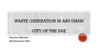 WASTE GENERATION IN ABU DHABI
CITY OF THE UAE
Hamdan Alshamsi
8th December 2022
 